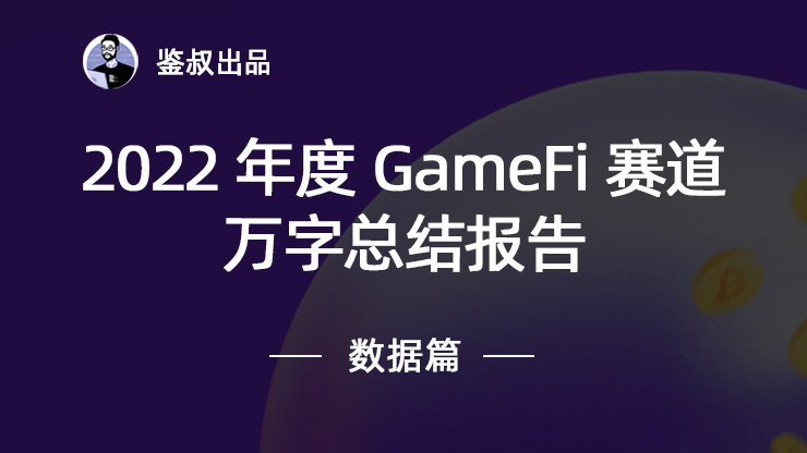 【鉴叔出品】2022年度GameFi赛道万字总结报告 — — 数据篇